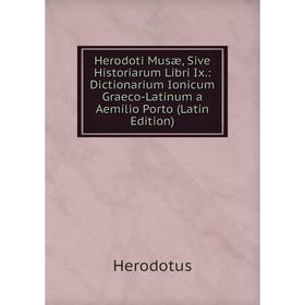 

Книга Herodoti Musæ, Sive Historiarum Libri Ix.: Dictionarium Ionicum Graeco-Latinum a Aemilio Porto (Latin Edition). Herodotus