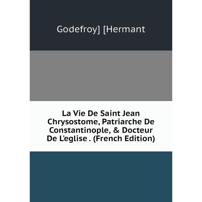 фото Книга la vie de saint jean chrysostome, patriarche de constantinople, & docteur de l'eglise nobel press