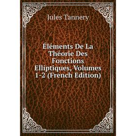 

Книга Éléments De La Théorie Des Fonctions Elliptiques, Volumes 1-2 (French Edition). Jules Tannery