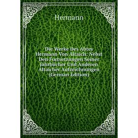 

Книга Die Werke Des Abtes Hermann Von Altaich: Nebst Den Fortsetzungen Seiner Jahrbücher Und Anderen Altaicher Aufzeichnungen (German Edition). Herman