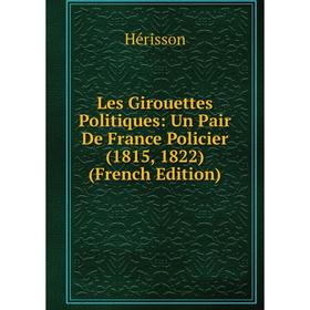 

Книга Les Girouettes Politiques: Un Pair De France Policier (1815, 1822)