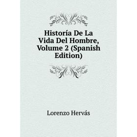 

Книга Historía De La Vida Del Hombre, Volume 2 (Spanish Edition). Lorenzo Hervás
