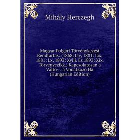 

Книга Magyar Polgári Törvénykezési Rendtartás: (1868: Liv, 1881: Lix, 1881: Lx, 1893: Xviii És 1893: Xix Törvényczikk) Kapcsolatosan a Válto, a Vonatk