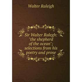 

Книга Sir Walter Ralegh: the shepherd of the ocean; selections from his poetry and prose. Walter Raleigh
