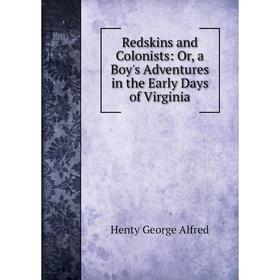 

Книга Redskins and Colonists: Or, a Boy's Adventures in the Early Days of Virginia. Henty George Alfred