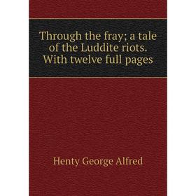 

Книга Through the fray; a tale of the Luddite riots. With twelve full pages. Henty George Alfred