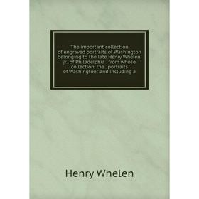 

Книга The important collection of engraved portraits of Washington belonging to the late Henry Whelen, jr., of Philadelphia. from whose collection, th