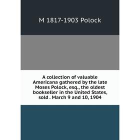 

Книга A collection of valuable Americana gathered by the late Moses Polock, esq., the oldest bookseller in the United States, sold. March 9 and 10, 19