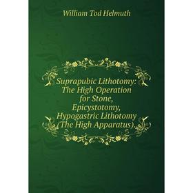 

Книга Suprapubic Lithotomy: The High Operation for Stone, Epicystotomy, Hypogastric Lithotomy (The High Apparatus).. William Tod Helmuth