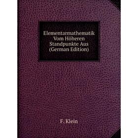 

Книга Elementarmathematik Vom Höheren Standpunkte Aus (German Edition). Felix Klein