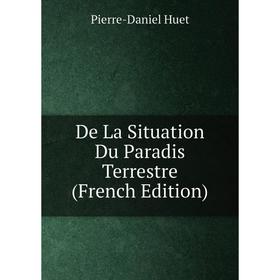 

Книга De La Situation Du Paradis Terrestre (French Edition). Pierre-Daniel Huet