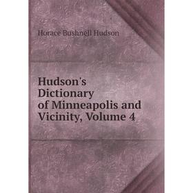 

Книга Hudson's Dictionary of Minneapolis and Vicinity, Volume 4. Horace Bushnell Hudson