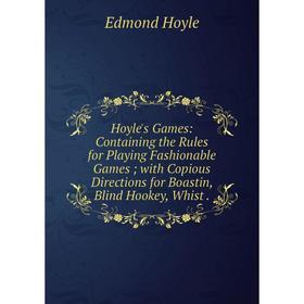 

Книга Hoyle's Games: Containing the Rules for Playing Fashionable Games; with Copious Directions for Boastin, Blind Hookey, Whist.. Edmond Hoyle