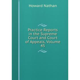 

Книга Practice Reports in the Supreme Court and Court of Appeals, Volume 45. Howard Nathan