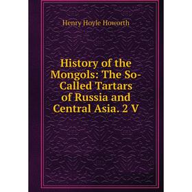 

Книга History of the Mongols: The So-Called Tartars of Russia and Central Asia. 2 V. Henry Hoyle Howorth