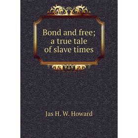 

Книга Bond and free; a true tale of slave times. Jas H. W. Howard