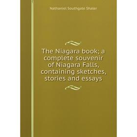 

Книга The Niagara book; a complete souvenir of Niagara Falls, containing sketches, stories and essays. Nathaniel Southgate Shaler
