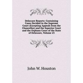 

Книга Delaware Reports: Containing Cases Decided in the Supreme Court (Excepting Appeals from the Chancellor) and the Superior Court and the Orphans C