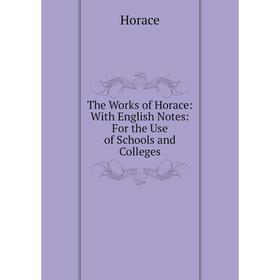 

Книга The Works of Horace: With English Notes: For the Use of Schools and Colleges. Horace Horace