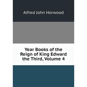 

Книга Year Books of the Reign of King Edward the Third, Volume 4. Alfred John Horwood