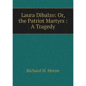 

Книга Laura Dibalzo: or the Patriot Martyrs: A Tragedy