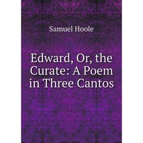

Книга Edward, Or, the Curate: A Poem in Three Cantos. Samuel Hoole