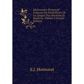 

Книга Dictionnaire Provençal-Français Ou Dictionnaire De La Langue D'oc Ancienne Et Moderne, Volume 2 (French Edition). S.J. Honnorat