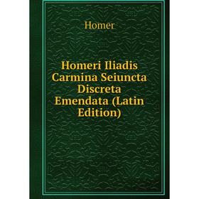 

Книга Homeri Iliadis Carmina Seiuncta Discreta Emendata (Latin Edition). Homer