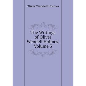 

Книга The Writings of Oliver Wendell Holmes, Volume 3. Oliver Wendell Holmes