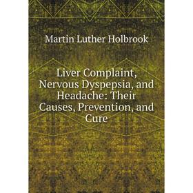 

Книга Liver Complaint, Nervous Dyspepsia, and Headache: Their Causes, Prevention, and Cure