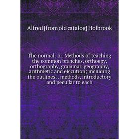

Книга The normal: or, Methods of teaching the common branches, orthoepy, orthography, grammar, geography, arithmetic