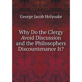 

Книга Why Do the Clergy Avoid Discussion and the Philosophers Discountenance It. Holyoake George Jacob