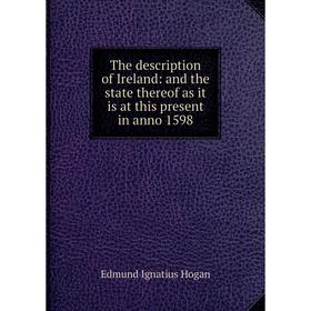 

Книга The description of Ireland: and the state thereof as it is at this present in anno 1598. Edmund Ignatius Hogan