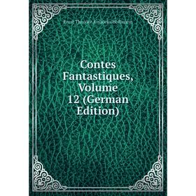 

Книга Contes Fantastiques, Volume 12 (German Edition). Ernst Theodor Amadeus Hoffmann