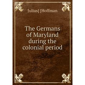 

Книга The Germans of Maryland during the colonial period. Julius] [Hoffman