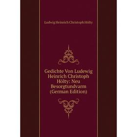 

Книга Gedichte Von Ludewig Heinrich Christoph Hölty: Neu Besorgtundvarm (German Edition). Ludwig Heinrich Christoph Hölty