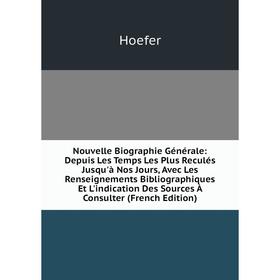

Книга Nouvelle Biographie Générale: Depuis Les Temps Les Plus Reculés jusqu'à nos Jours, avec les Renseignements Bibliographiques Et L'indication Des