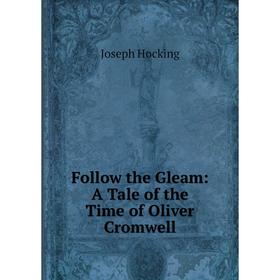 

Книга Follow the Gleam: A Tale of the Time of Oliver Cromwell. Joseph Hocking