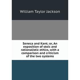 

Книга Seneca and Kant; or, An exposition of stoic and rationalistic ethics, with a comparison and criticism of the two systems. William Taylor Jackson