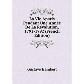 

Книга La Vie Àparis Pendant Une Année De La Révolution, 1791-1792