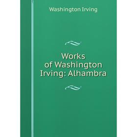 

Книга Works of Washington Irving: Alhambra. Washington Irving