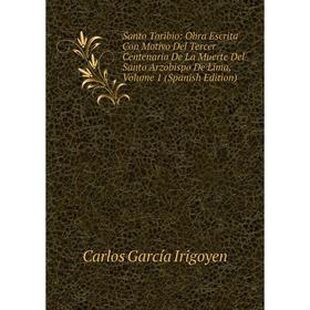 

Книга Santo Toribio: Obra Escrita Con Motivo Del Tercer Centenario De La Muerte Del Santo Arzobispo De Lima, Volume 1 (Spanish Edition)