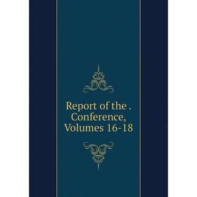 

Книга Report of the. Conference, Volumes 16-18