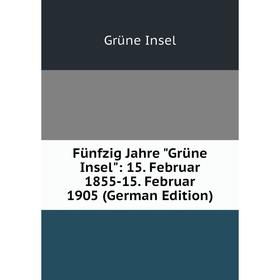 

Книга Fünfzig Jahre Grüne Insel: 15. Februar 1855-15. Februar 1905 (German Edition). Grüne Insel