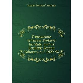 

Книга Transactions of Vassar Brothers Institute, and its Scientific Section Volume v. 6-7 1890-96. Vassar Brothers' Institute