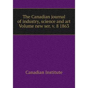 

Книга The Canadian journal of industry, science and art Volume new ser. v. 8 1863. Canadian Institute