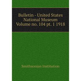 

Книга Bulletin - United States National Museum Volume no. 104 pt. 1 1918. Smithsonian Institution