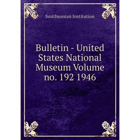 

Книга Bulletin - United States National Museum Volume no. 192 1946. Smithsonian Institution