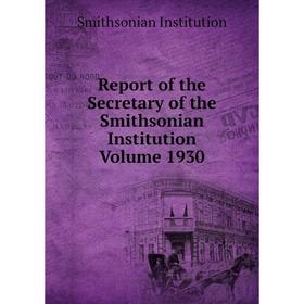 

Книга Report of the Secretary of the Smithsonian Institution Volume 1930. Smithsonian Institution