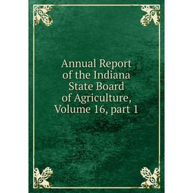 

Книга Annual Report of the Indiana State Board of Agriculture, Volume 16, part 1